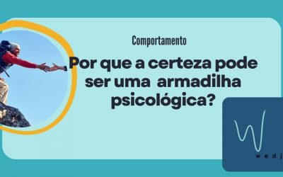 Por que a certeza pode ser uma  armadilha psicológica?